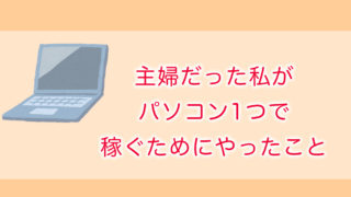 主婦だった私がパソコン1つで稼ぐためにやったこと