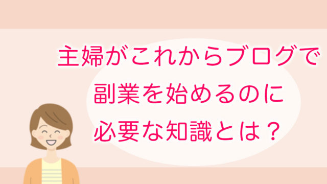 主婦がこれからブログで副業を始めるのに必要な知識とは？