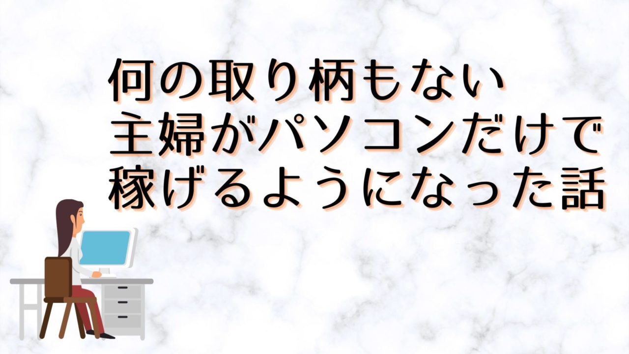 何の取り柄もないた主婦がパソコンだけで稼げるようになった話 50代から始める副業の教科書